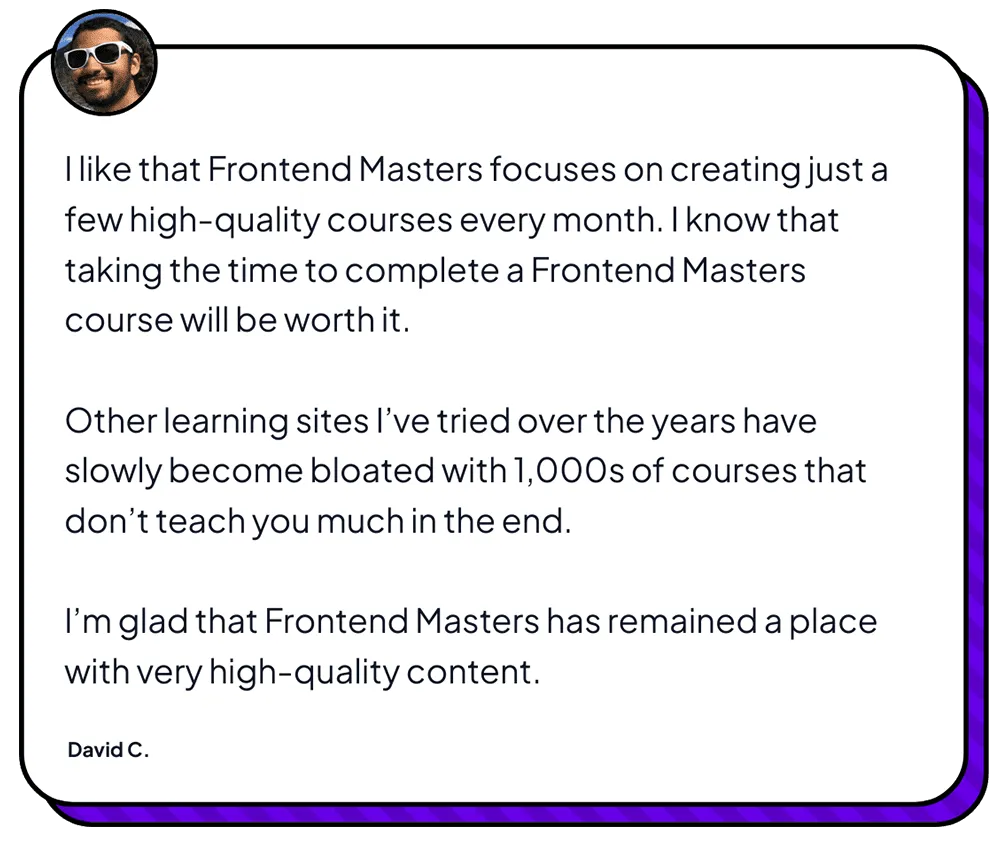 Testimonial from David C. about Frontend Masters' high quality courses