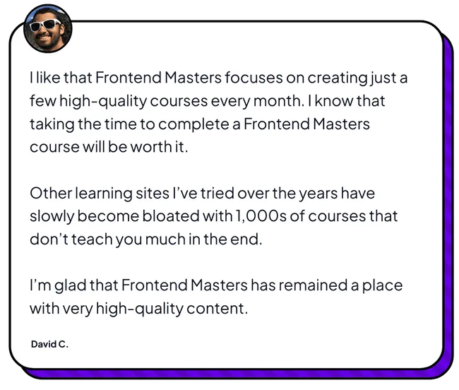 Testimonial from David C. about Frontend Masters' high quality courses